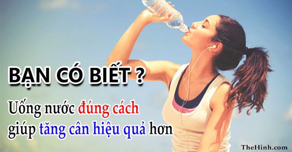 Uống nước đúng cách giúp bạn tăng cân hiệu quả hơn