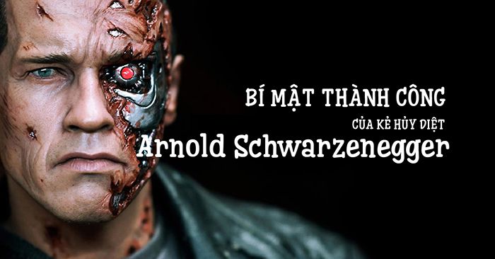 Arnold Schwarzenegger - Bí quyết thành công đằng sau của kẻ hủy diệt
