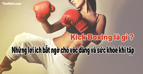 Kick boxing là gì ? Tập Kick boxing có lợi ích gì ?