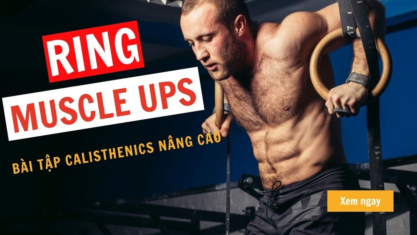 Ring Muscle Ups – Thử thách khó nhằn mà dân Calisthenics khao khát chinh phục!