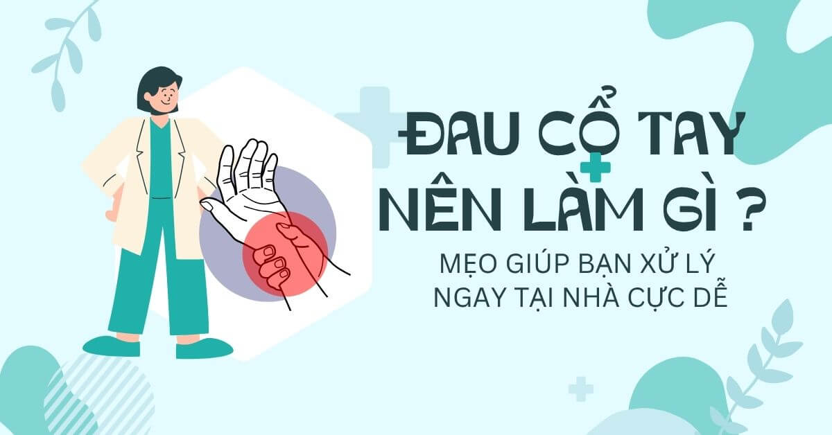 Đau cổ tay nên làm gì? 10 bài tập + mẹo chữa giảm đau cổ tay hiệu quả tại nhà