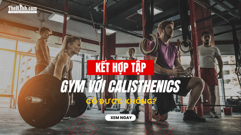 Kết hợp Gym với Calisthenics có được không? Lộ trình kết hợp hiệu quả!